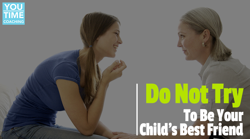 Do NOT Try to be Your Child’s Best Friend